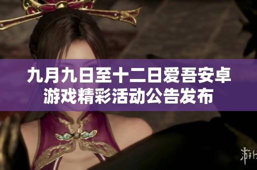 九月九日至十二日爱吾安卓游戏精彩活动公告发布