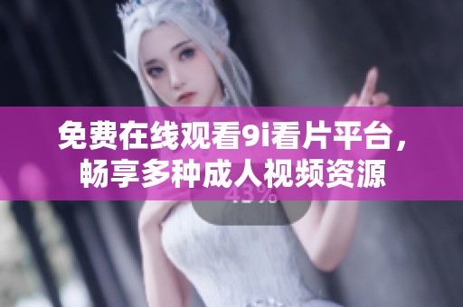 免费在线观看9i看片平台，畅享多种成人视频资源