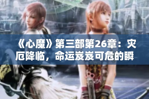 《心魔》第三部第26章：灾厄降临，命运岌岌可危的瞬间