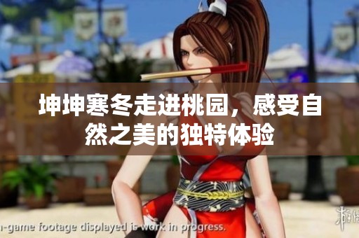 坤坤寒冬走进桃园，感受自然之美的独特体验