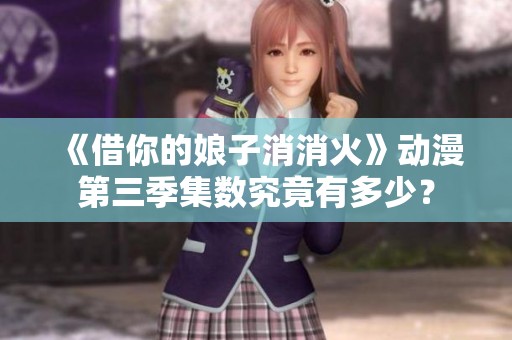 《借你的娘子消消火》动漫第三季集数究竟有多少？