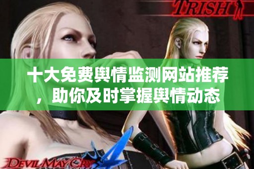 十大免费舆情监测网站推荐，助你及时掌握舆情动态