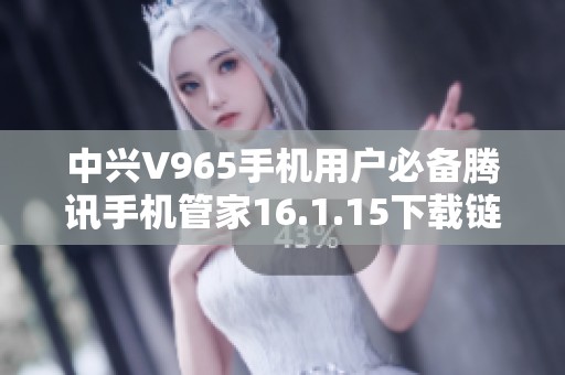 中兴V965手机用户必备腾讯手机管家16.1.15下载链接分享
