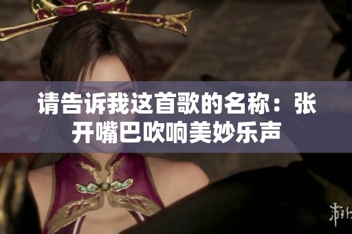请告诉我这首歌的名称：张开嘴巴吹响美妙乐声