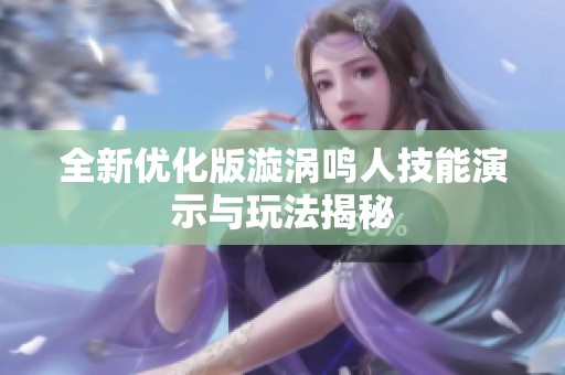 全新优化版漩涡鸣人技能演示与玩法揭秘
