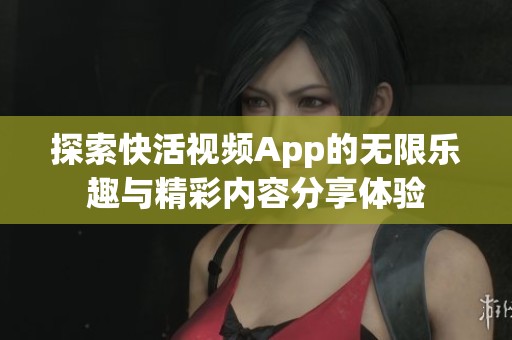探索快活视频App的无限乐趣与精彩内容分享体验