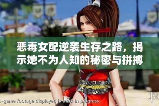 恶毒女配逆袭生存之路，揭示她不为人知的秘密与拼搏