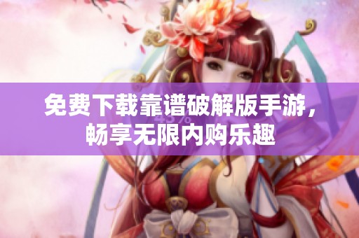 免费下载靠谱破解版手游，畅享无限内购乐趣