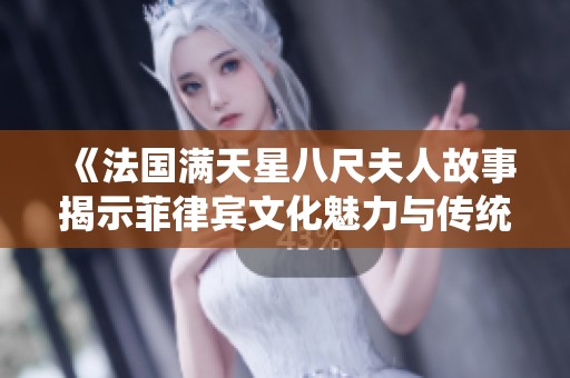 《法国满天星八尺夫人故事揭示菲律宾文化魅力与传统》