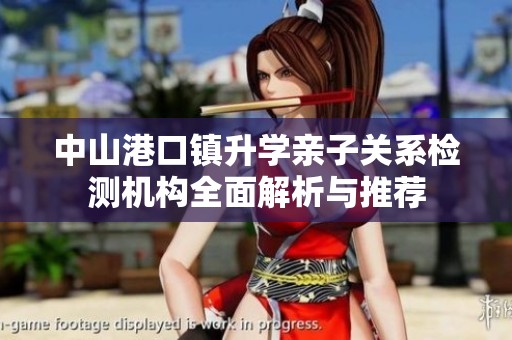 中山港口镇升学亲子关系检测机构全面解析与推荐