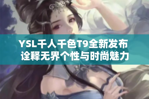 YSL千人千色T9全新发布 诠释无界个性与时尚魅力