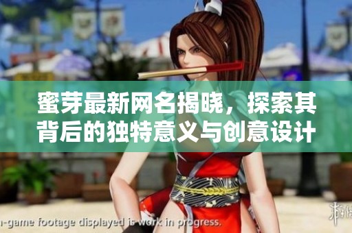 蜜芽最新网名揭晓，探索其背后的独特意义与创意设计