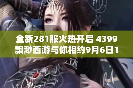 全新281服火热开启 4399飘渺西游与你相约9月6日15时