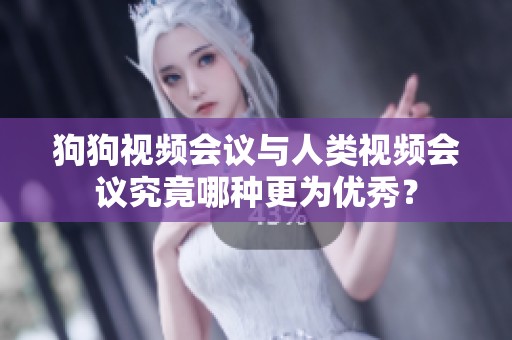 狗狗视频会议与人类视频会议究竟哪种更为优秀？