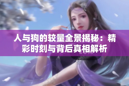 人与狗的较量全景揭秘：精彩时刻与背后真相解析