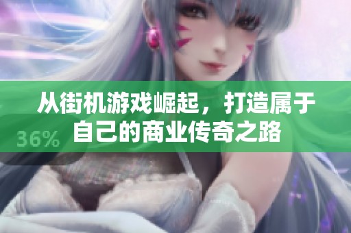 从街机游戏崛起，打造属于自己的商业传奇之路