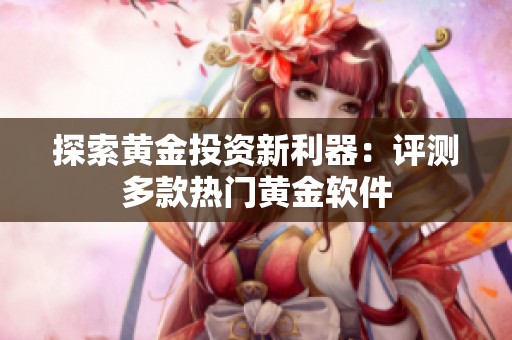 探索黄金投资新利器：评测多款热门黄金软件