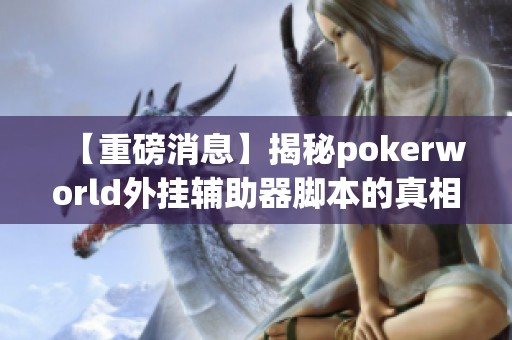 【重磅消息】揭秘pokerworld外挂辅助器脚本的真相与效果