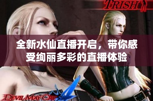 全新水仙直播开启，带你感受绚丽多彩的直播体验