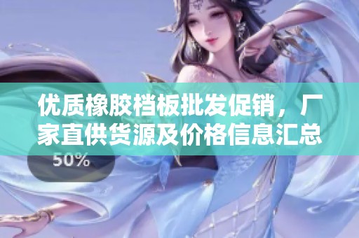 优质橡胶档板批发促销，厂家直供货源及价格信息汇总