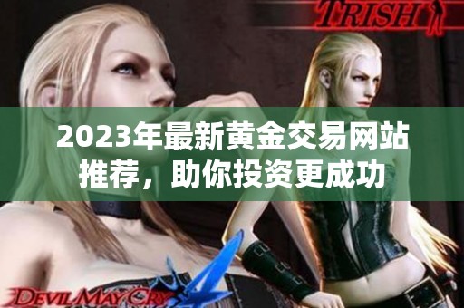 2023年最新黄金交易网站推荐，助你投资更成功