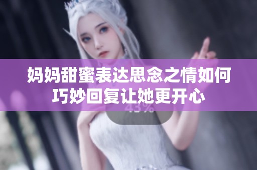 妈妈甜蜜表达思念之情如何巧妙回复让她更开心
