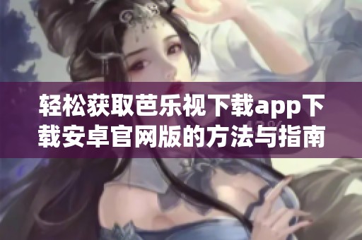轻松获取芭乐视下载app下载安卓官网版的方法与指南