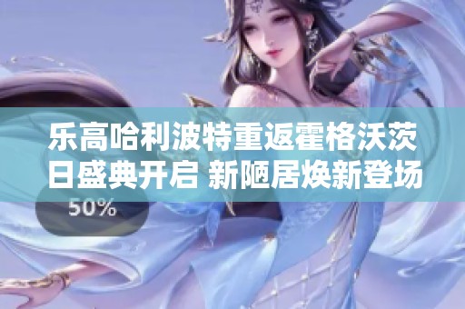 乐高哈利波特重返霍格沃茨日盛典开启 新陋居焕新登场
