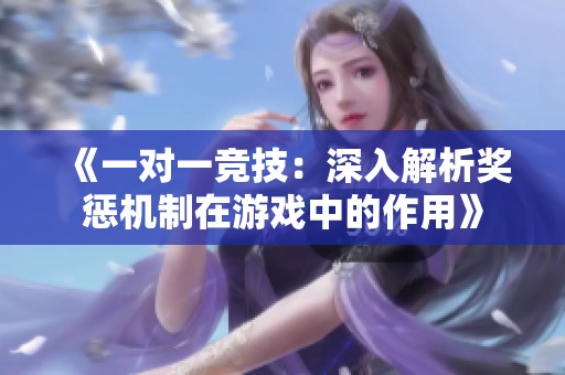 《一对一竞技：深入解析奖惩机制在游戏中的作用》