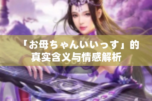 「お母ちゃんいいっす」的真实含义与情感解析