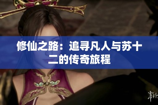 修仙之路：追寻凡人与苏十二的传奇旅程