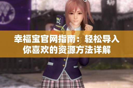 幸福宝官网指南：轻松导入你喜欢的资源方法详解