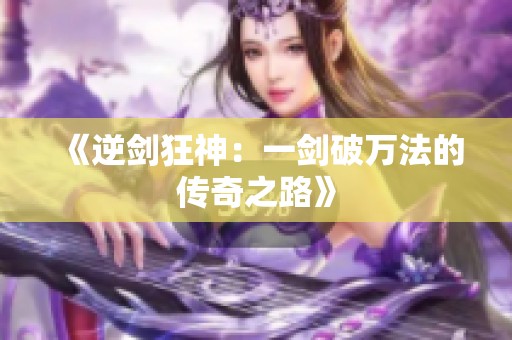 《逆剑狂神：一剑破万法的传奇之路》