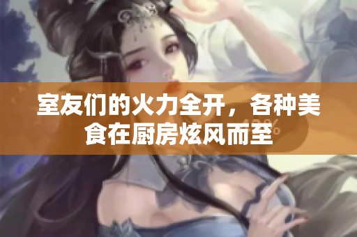 室友们的火力全开，各种美食在厨房炫风而至