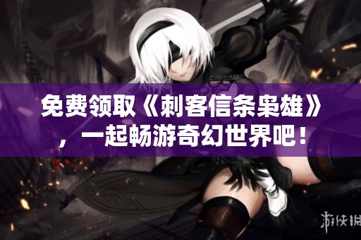 免费领取《刺客信条枭雄》，一起畅游奇幻世界吧！