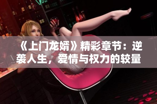 《上门龙婿》精彩章节：逆袭人生，爱情与权力的较量