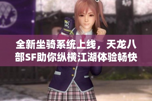 全新坐骑系统上线，天龙八部SF助你纵横江湖体验畅快驰骋