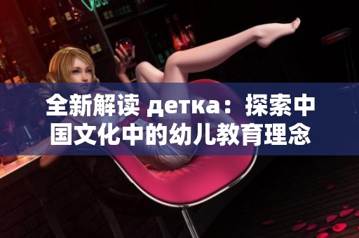 全新解读 детка：探索中国文化中的幼儿教育理念