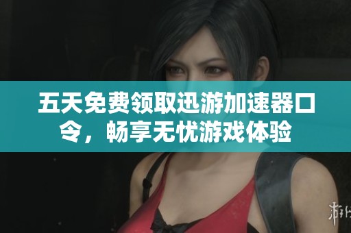 五天免费领取迅游加速器口令，畅享无忧游戏体验