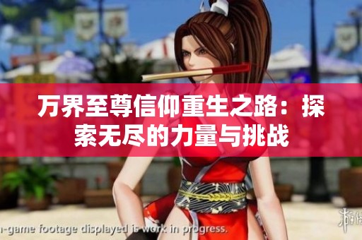 万界至尊信仰重生之路：探索无尽的力量与挑战