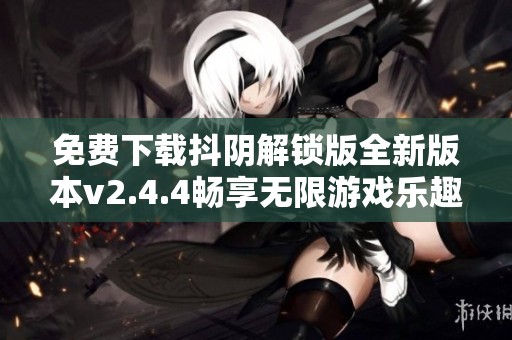 免费下载抖阴解锁版全新版本v2.4.4畅享无限游戏乐趣