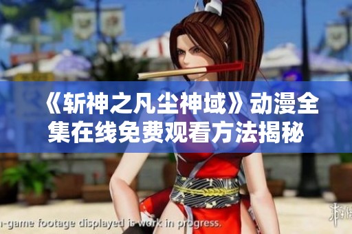 《斩神之凡尘神域》动漫全集在线免费观看方法揭秘