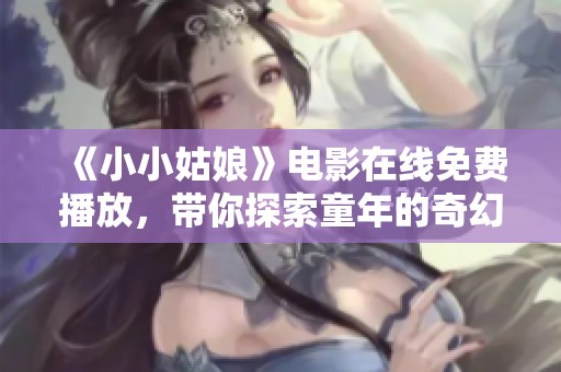 《小小姑娘》电影在线免费播放，带你探索童年的奇幻世界