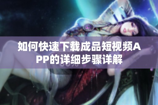 如何快速下载成品短视频APP的详细步骤详解