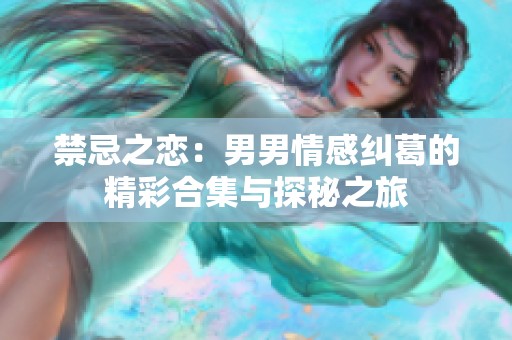 禁忌之恋：男男情感纠葛的精彩合集与探秘之旅