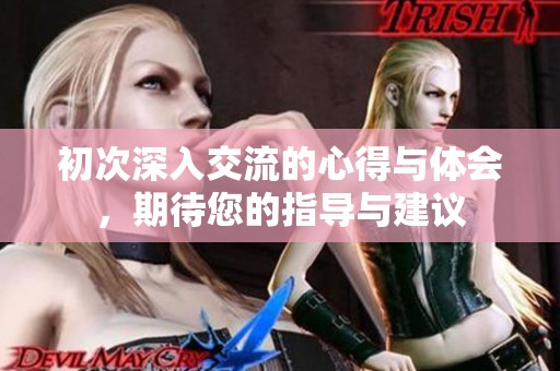 初次深入交流的心得与体会，期待您的指导与建议