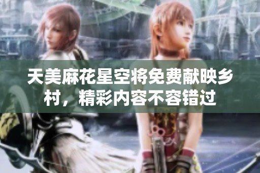 天美麻花星空将免费献映乡村，精彩内容不容错过