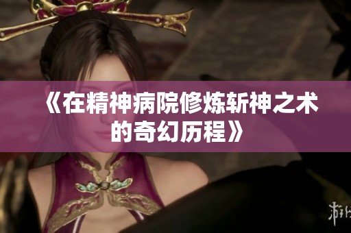 《在精神病院修炼斩神之术的奇幻历程》