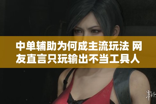 中单辅助为何成主流玩法 网友直言只玩输出不当工具人