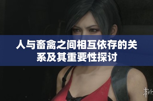 人与畜禽之间相互依存的关系及其重要性探讨